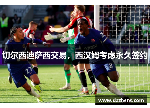 切尔西迪萨西交易，西汉姆考虑永久签约